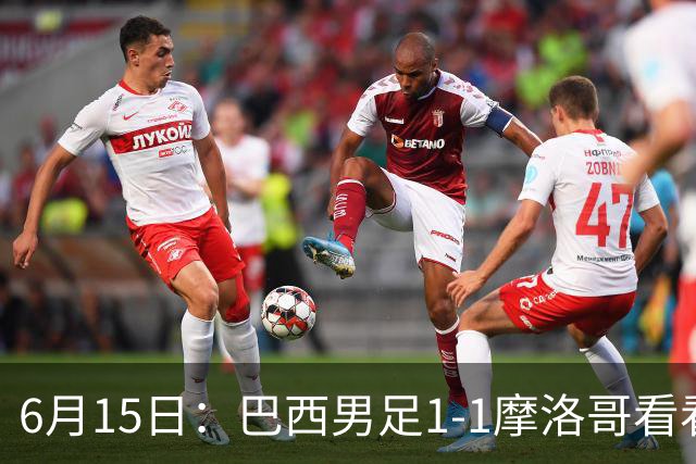 6月15日：巴西男足1-1摩洛哥看看媒体专家怎么说！前锋蒂亚戈没有战术价值